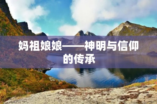 妈祖娘娘——神明与信仰的传承