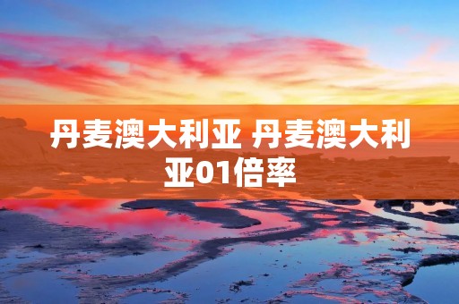 丹麦澳大利亚 丹麦澳大利亚01倍率
