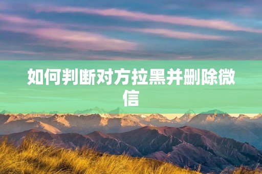 如何判断对方拉黑并删除微信
