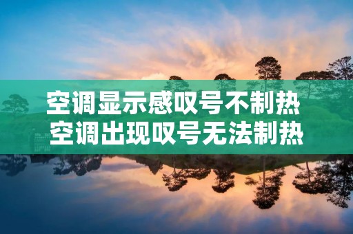 空调显示感叹号不制热 空调出现叹号无法制热