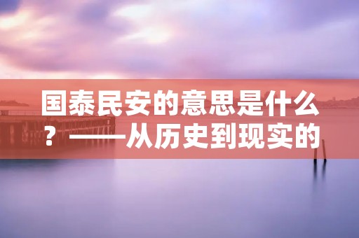 国泰民安的意思是什么？——从历史到现实的深度解读