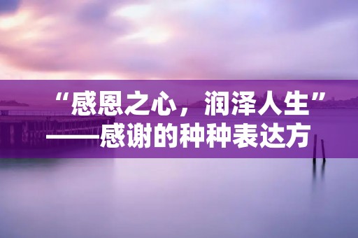“感恩之心,润泽人生”——感谢的种种表达方式