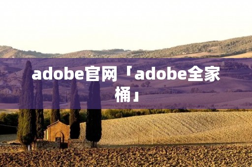 adobe官网「adobe全家桶」