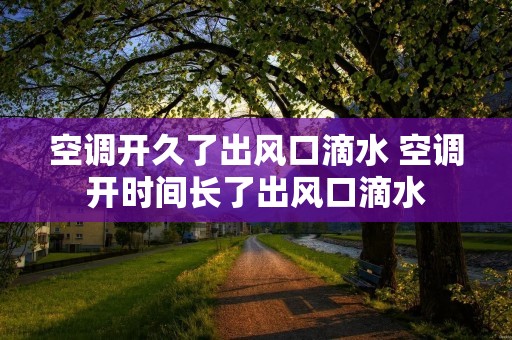 空调开久了出风口滴水 空调开时间长了出风口滴水