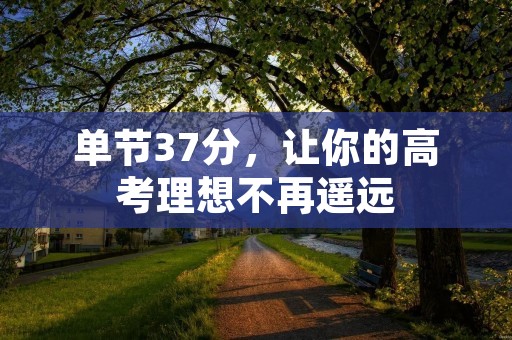 单节37分,让你的高考理想不再遥远 单节37分,让你的高考理想不再遥远