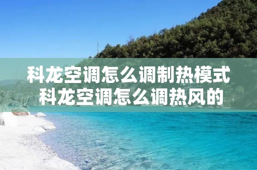 科龙空调怎么调制热模式 科龙空调怎么调热风的模式