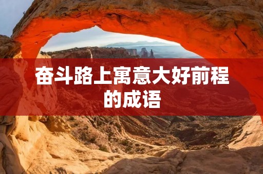 奋斗路上寓意大好前程的成语