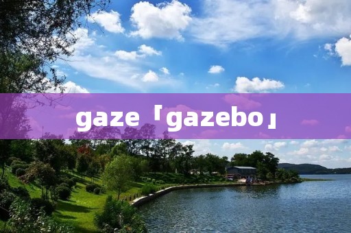 gaze「gazebo」 gaze「gazebo」