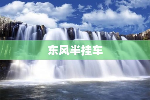 东风半挂车：品质卓越的运输利器