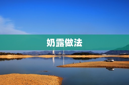 奶露做法：让你在家也能享受甜品店级别的美味