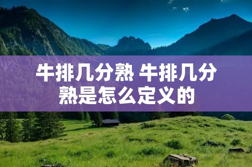 牛排几分熟 牛排几分熟是怎么定义的
