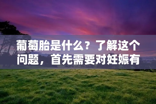 葡萄胎是什么?了解这个问题,首先需要对妊娠有一定的了解。在正常的妊娠过程中,受精卵会在输卵管中发育成为早期胚胎,然后移动到子宫内膜中着床。在子宫内膜的支持下,胚胎会继续发育成为胎儿。但是,有时候,妊娠并不会像预期的那样顺利进行,其中一种情况就是葡萄胎。 葡萄胎是什么?了解这个问题,首先需要对妊娠有一定的了解。在正常的妊娠过程中,受精卵会在输卵管中发育成为早期胚胎,然后移动到子宫内膜中着床。在子宫内膜的支持下,胚胎会继续发育成为胎儿。但是,有时候,妊娠并不会像预期的那样顺利进行,其中一种情况就是葡萄胎。