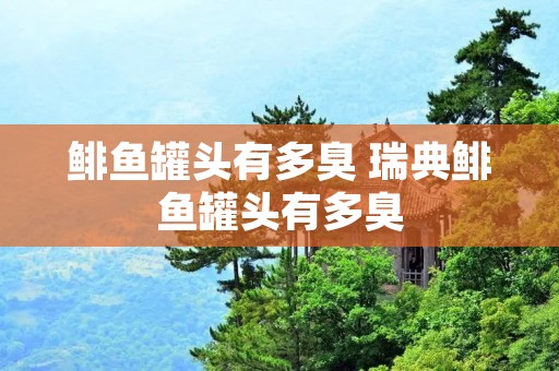 鲱鱼罐头有多臭 瑞典鲱鱼罐头有多臭