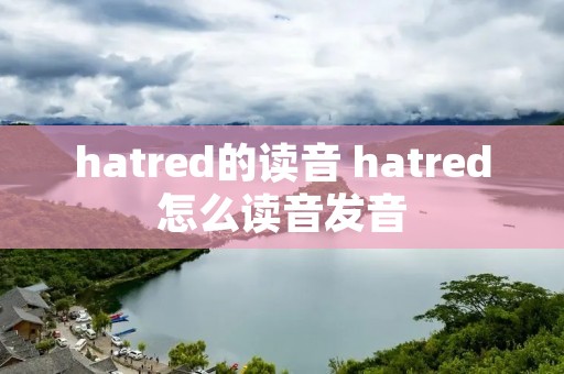 hatred的读音 hatred怎么读音发音