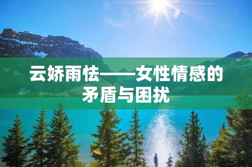 云娇雨怯——女性情感的矛盾与困扰