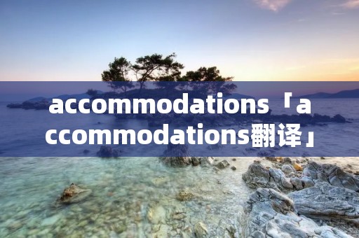 accommodations「accommodations翻译」