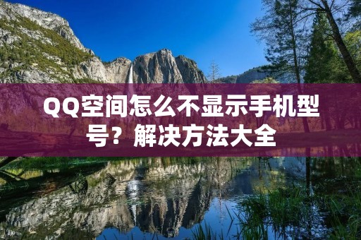 QQ空间怎么不显示手机型号?解决方法大全