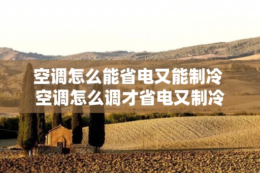 空调怎么能省电又能制冷 空调怎么调才省电又制冷