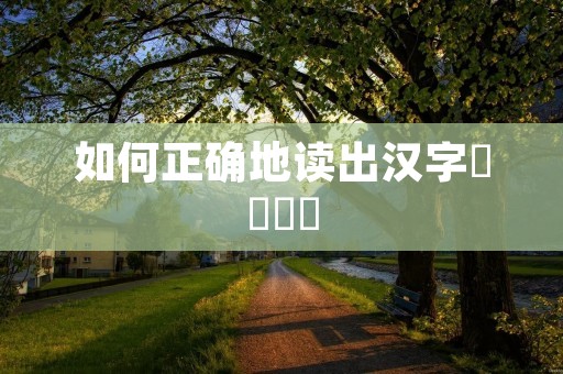如何正确地读出汉字龘靐齉爩