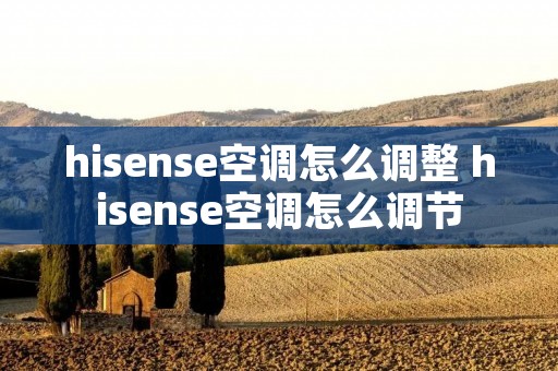 hisense空调怎么调整 hisense空调怎么调节