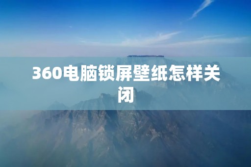 360电脑锁屏壁纸怎样关闭