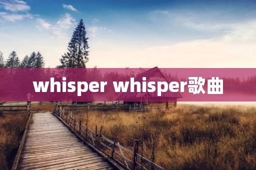 whisper whisper歌曲 whisper whisper歌曲