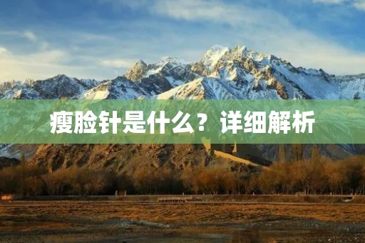 瘦脸针是什么?详细解析