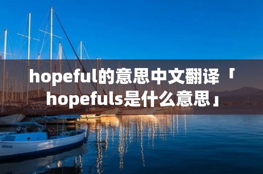hopeful的意思中文翻译「hopefuls是什么意思」