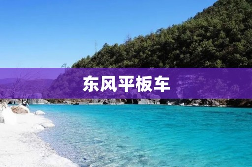 东风平板车:品质卓越,实力超群 东风平板车:品质卓越,实力超群