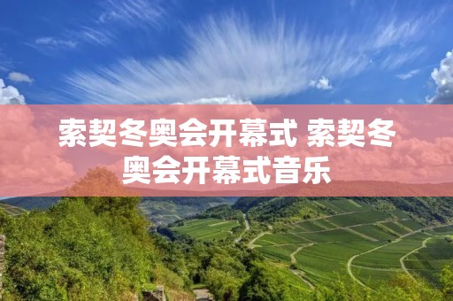 索契冬奥会开幕式 索契冬奥会开幕式音乐 索契冬奥会开幕式 索契冬奥会开幕式音乐