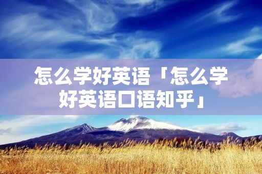 怎么学好英语「怎么学好英语口语知乎」