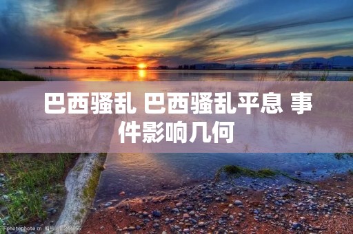 巴西骚乱 巴西骚乱平息 事件影响几何