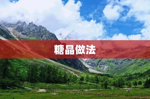 糖晶做法:手把手教你制作美味可口的糖果 糖晶做法:手把手教你制作美味可口的糖果