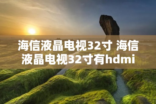 海信液晶电视32寸 海信液晶电视32寸有hdmi接口吗 海信液晶电视32寸 海信液晶电视32寸有hdmi接口吗