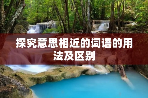 探究意思相近的词语的用法及区别