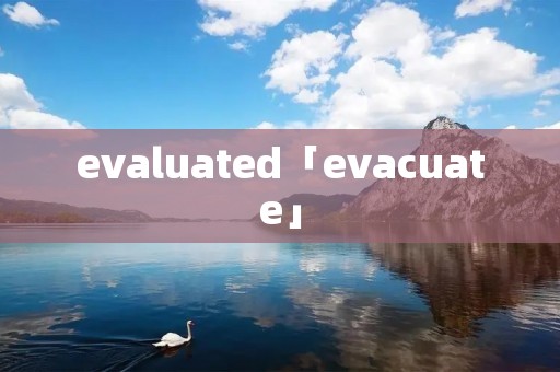 evaluated「evacuate」 evaluated「evacuate」
