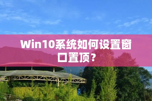 Win10系统如何设置窗口置顶?