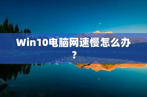 Win10电脑网速慢怎么办?