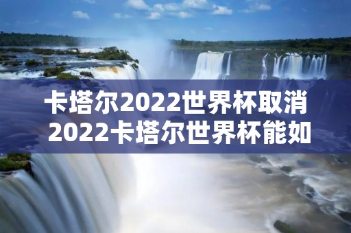 卡塔尔2022世界杯取消 2022卡塔尔世界杯能如期而至吗 卡塔尔2022世界杯取消 2022卡塔尔世界杯能如期而至吗