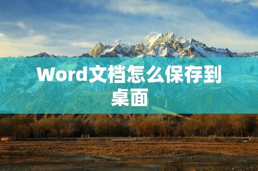 Word文档怎么保存到桌面:详细步骤