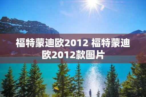福特蒙迪欧2012 福特蒙迪欧2012款图片 福特蒙迪欧2012 福特蒙迪欧2012款图片