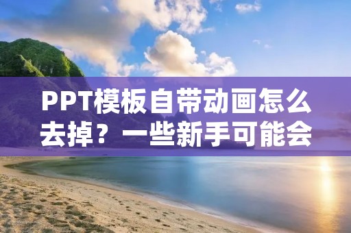 PPT模板自带动画怎么去掉?一些新手可能会遇到这个问题,因为在使用PPT模板时,往往会发现里面自带了一些动画效果。这些动画效果可以让你的PPT更加生动有趣,但是在某些场合下,这些动画效果可能并不适合使用,或者有时候我们需要自己添加一些其他的动画效果。那么如何去掉自带的动画呢?下面将为大家详细介绍。