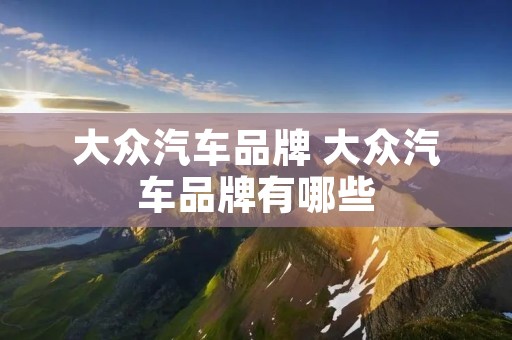 大众汽车品牌 大众汽车品牌有哪些 大众汽车品牌 大众汽车品牌有哪些