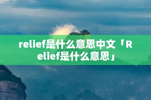 relief是什么意思中文「Relief是什么意思」 relief是什么意思中文「Relief是什么意思」