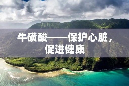 牛磺酸——保护心脏,促进健康