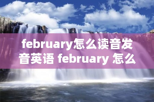 february怎么读音发音英语 february 怎么读?