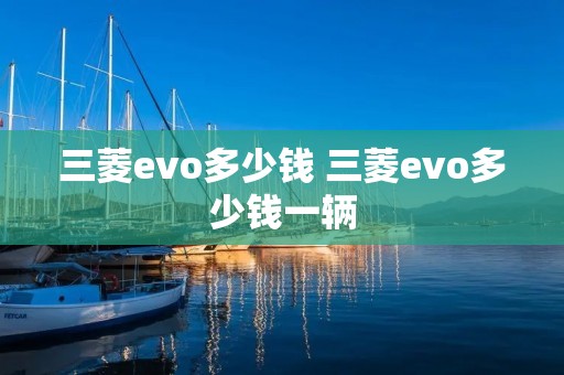 三菱evo多少钱 三菱evo多少钱一辆