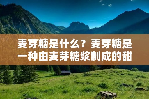麦芽糖是什么?麦芽糖是一种由麦芽糖浆制成的甜味剂,它是由麦芽糖分子和葡萄糖分子组成的混合物。麦芽糖的甜度比葡萄糖高,因此在许多食品和饮料中被广泛使用。
