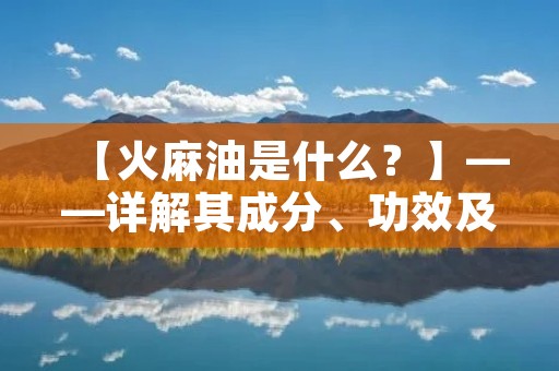 【火麻油是什么?】——详解其成分、功效及使用方法