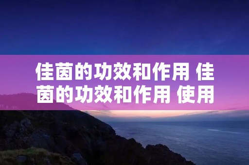 佳茵的功效和作用 佳茵的功效和作用 使用方法
